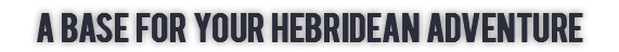 A base for your Hebridean adventure